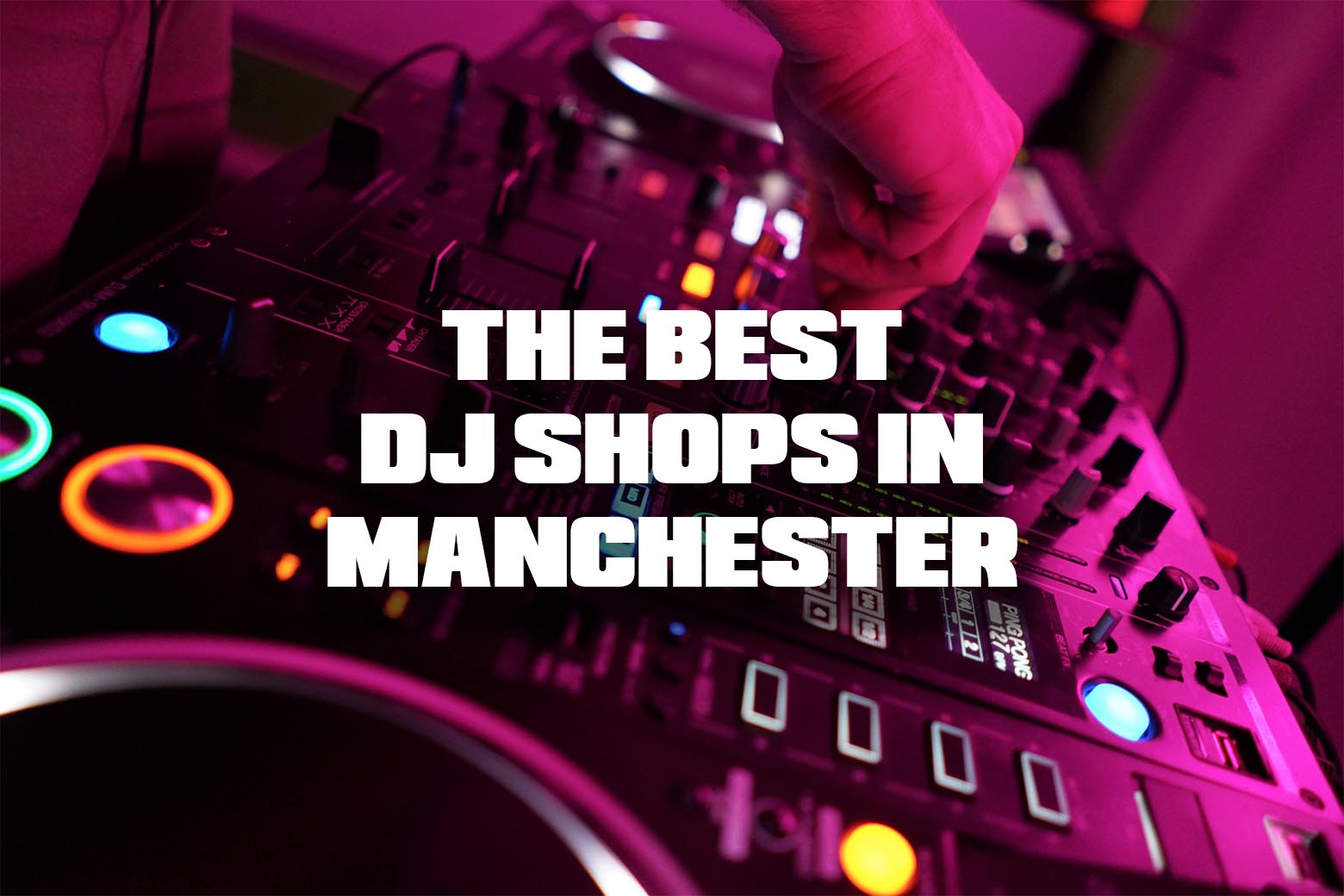 The Best DJ Shops In Manchester